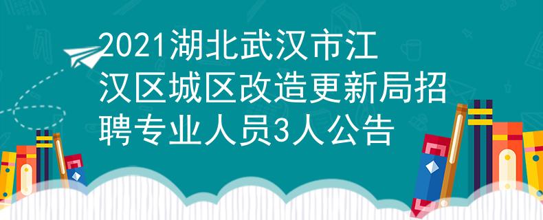 2021湖北武汉市江汉区城区改造更新局招聘专业人员3人公告