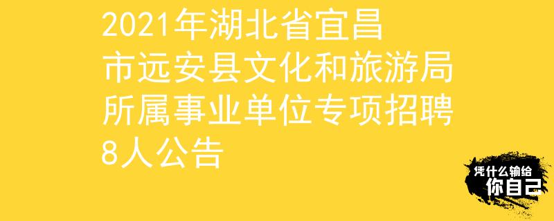 2021年湖北省宜昌市远安县文化和旅游局所属事业单位专项招聘8人公告