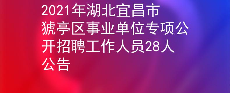 2021年湖北宜昌市猇亭区事业单位专项公开招聘工作人员28人公告