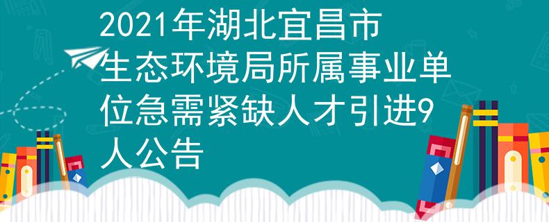 2021年湖北宜昌市生态环境局所属事业单位急需紧缺人才引进9人公告