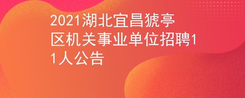2021湖北宜昌猇亭区机关事业单位招聘11人公告