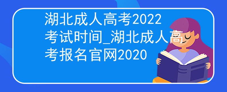 湖北成人高考2022考试时间_湖北成人高考报名官网2020
