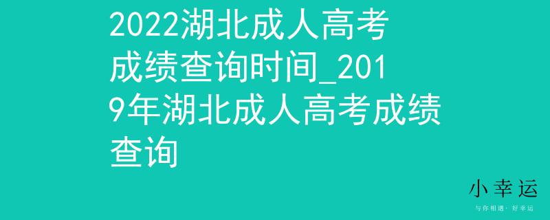 2022湖北成人高考成绩查询时间_2019年湖北成人高考成绩查询