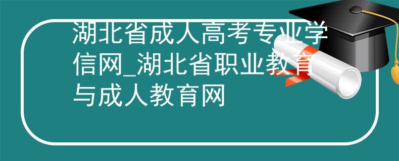 湖北省成人高考专业学信网_湖北省职业教育与成人教育网