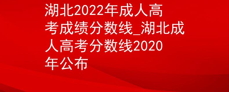 湖北2022年成人高考成绩分数线_湖北成人高考分数线2020年公布