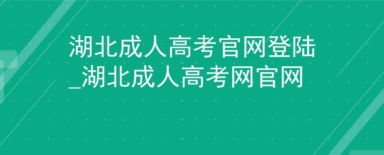 湖北成人高考官网登陆_湖北成人高考网官网 湖北成人高考官网登陆_湖北成人高考网官网