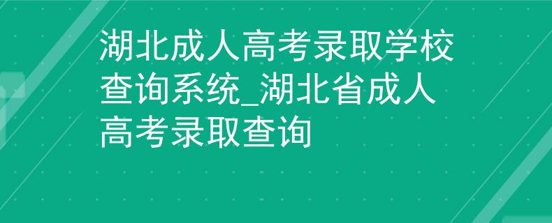 湖北成人高考录取学校查询系统_湖北省成人高考录取查询