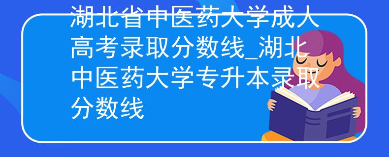 湖北省中医药大学成人高考录取分数线_湖北中医药大学专升本录取分数线