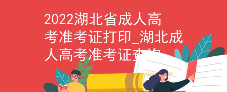 2022湖北省成人高考准考证打印_湖北成人高考准考证查询