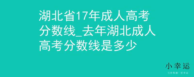 湖北省17年成人高考分数线_去年湖北成人高考分数线是多少