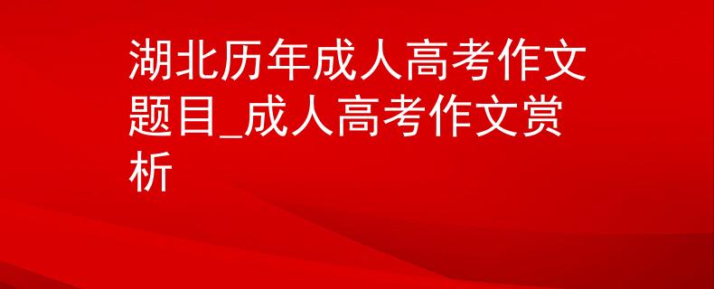 湖北历年成人高考作文题目_成人高考作文赏析