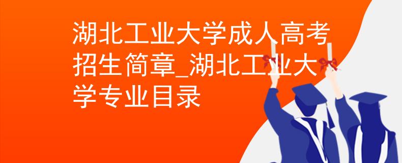 湖北工业大学成人高考招生简章_湖北工业大学专业目录