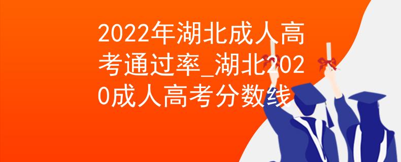 2022年湖北成人高考通过率_湖北2020成人高考分数线
