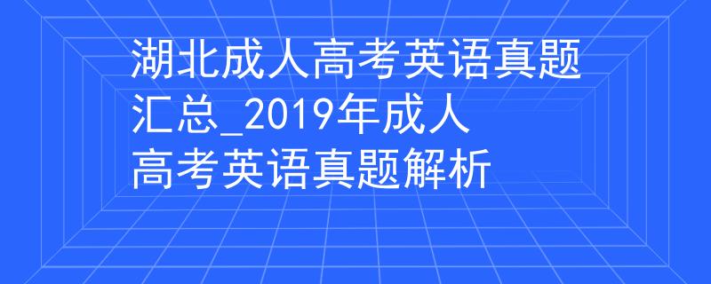 湖北成人高考英语真题汇总_2019年成人高考英语真题解析