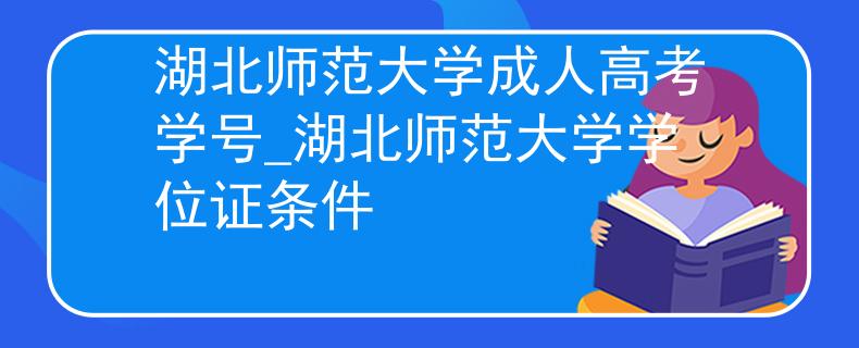 湖北师范大学成人高考学号_湖北师范大学学位证条件