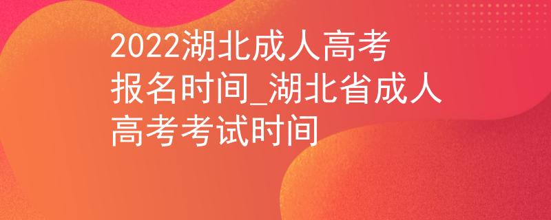 2022湖北成人高考报名时间_湖北省成人高考考试时间