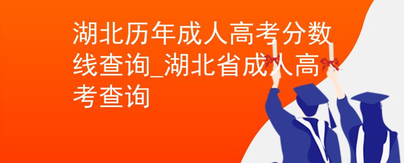 湖北历年成人高考分数线查询_湖北省成人高考查询