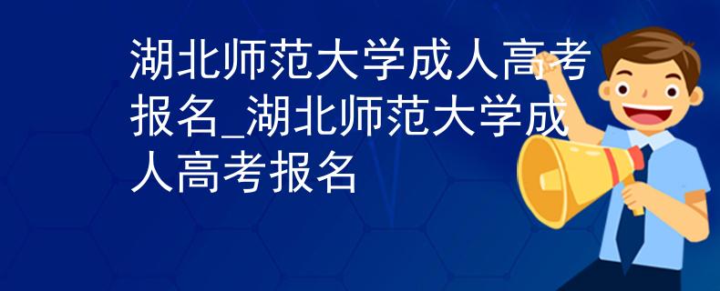 湖北师范大学成人高考报名_湖北师范大学成人高考报名