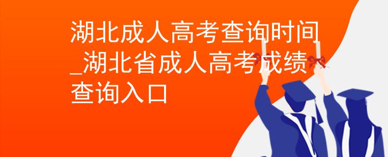 湖北成人高考查询时间_湖北省成人高考成绩查询入口