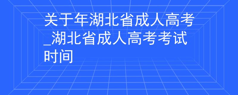 关于年湖北省成人高考_湖北省成人高考考试时间