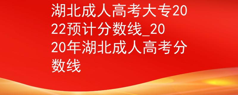 湖北成人高考大专2022预计分数线_2020年湖北成人高考分数线 湖北成人高考大专2022预计分数线_2020年湖北成人高考分数线