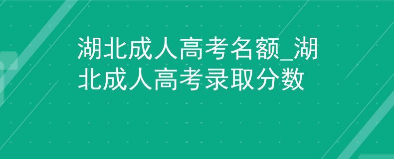 湖北成人高考名额_湖北成人高考录取分数