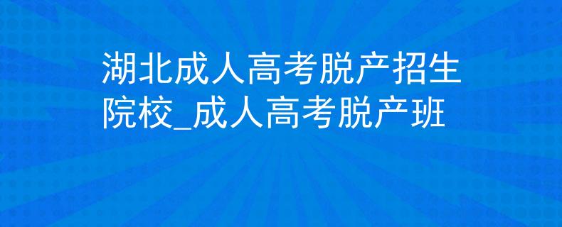 湖北成人高考脱产招生院校_成人高考脱产班