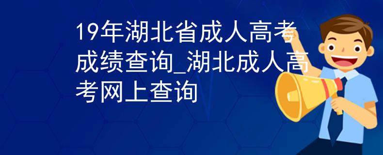 19年湖北省成人高考成绩查询_湖北成人高考网上查询