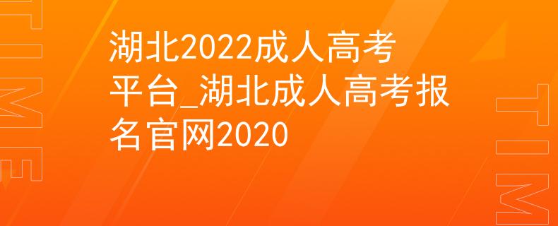 湖北2022成人高考平台_湖北成人高考报名官网2020