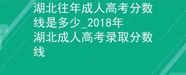 湖北往年成人高考分数线是多少_2018年湖北成人高考录取分数线 湖北往年成人高考分数线是多少_2018年湖北成人高考录取分数线
