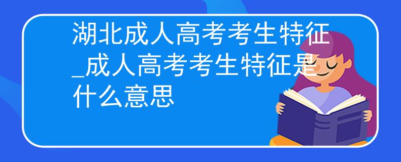 湖北成人高考考生特征_成人高考考生特征是什么意思
