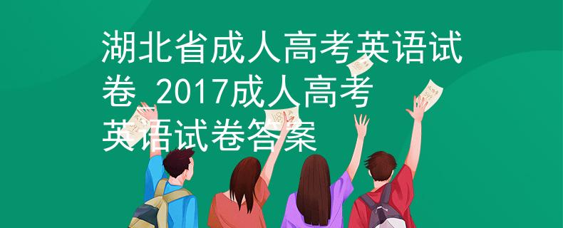 湖北省成人高考英语试卷_2017成人高考英语试卷答案