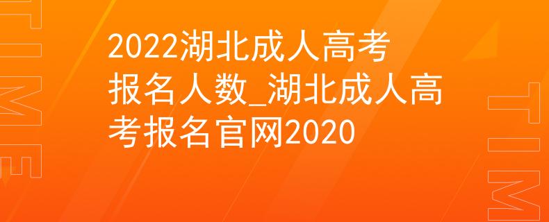 2022湖北成人高考报名人数_湖北成人高考报名官网2020