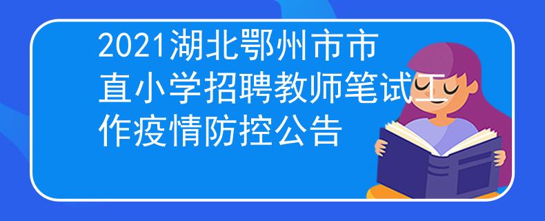 2021湖北鄂州市市直小学招聘教师笔试工作疫情防控公告