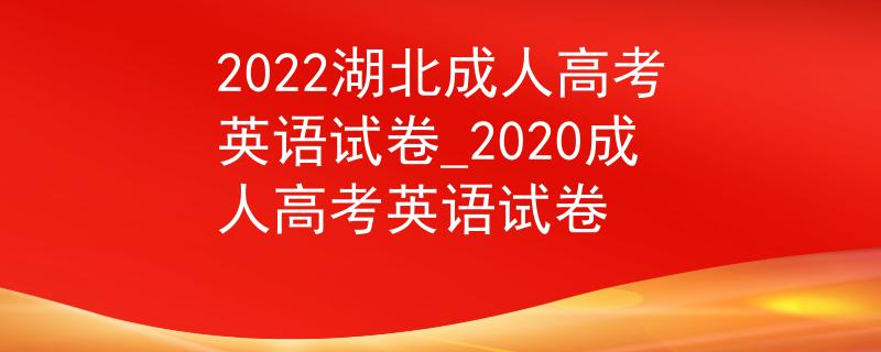 2022湖北成人高考英语试卷_2020成人高考英语试卷