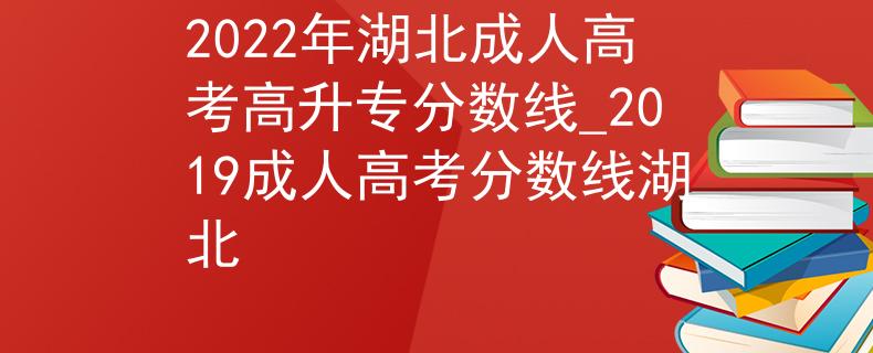 2022年湖北成人高考高升专分数线_2019成人高考分数线湖北