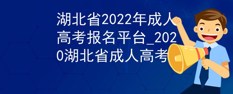 湖北省2022年成人高考报名平台_2020湖北省成人高考