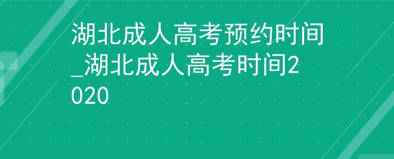 湖北成人高考预约时间_湖北成人高考时间2020