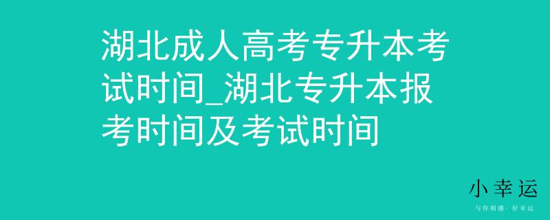湖北成人高考专升本考试时间_湖北专升本报考时间及考试时间