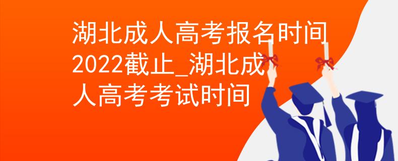 湖北成人高考报名时间2022截止_湖北成人高考考试时间 湖北成人高考报名时间2022截止_湖北成人高考考试时间