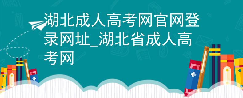湖北成人高考网官网登录网址_湖北省成人高考网