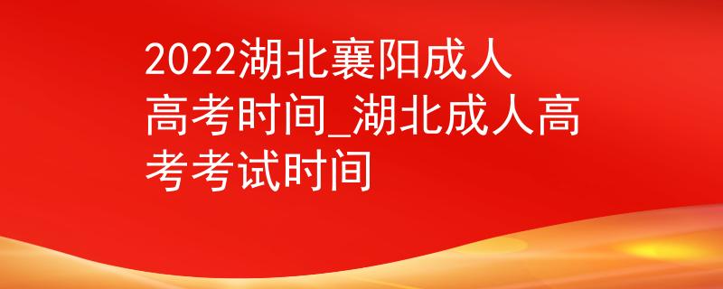 2022湖北襄阳成人高考时间_湖北成人高考考试时间