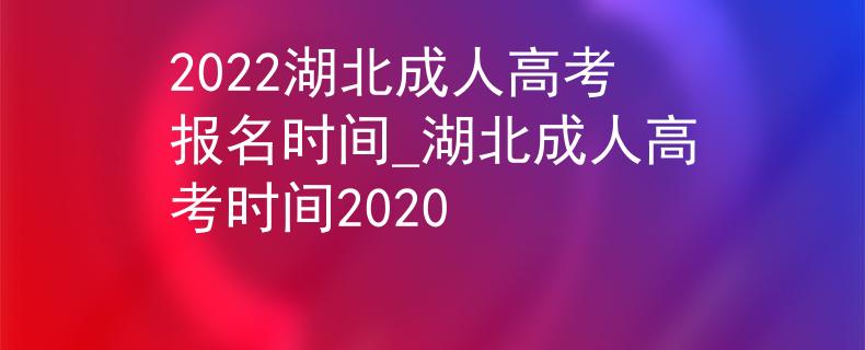 2022湖北成人高考报名时间_湖北成人高考时间2020