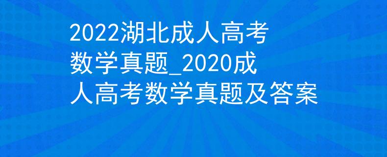 2022湖北成人高考数学真题_2020成人高考数学真题及答案