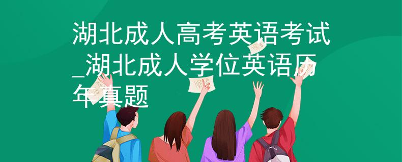 湖北成人高考英语考试_湖北成人学位英语历年真题