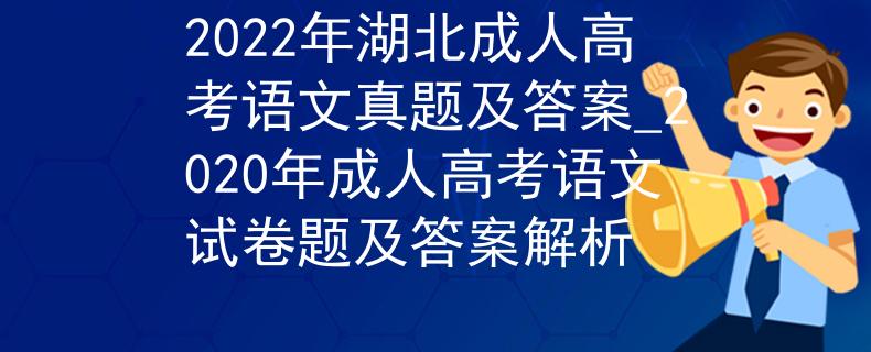 2022年湖北成人高考语文真题及答案_2020年成人高考语文试卷题及答案解析 2022年湖北成人高考语文真题及答案_2020年成人高考语文试卷题及答案解析