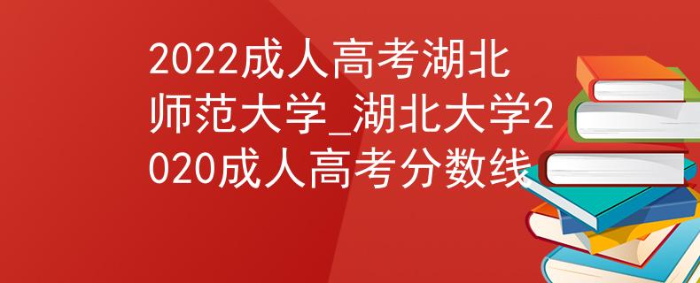 2022成人高考湖北师范大学_湖北大学2020成人高考分数线