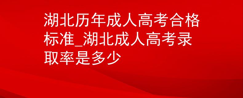 湖北历年成人高考合格标准_湖北成人高考录取率是多少