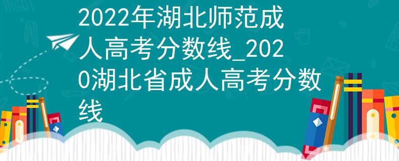 2022年湖北师范成人高考分数线_2020湖北省成人高考分数线