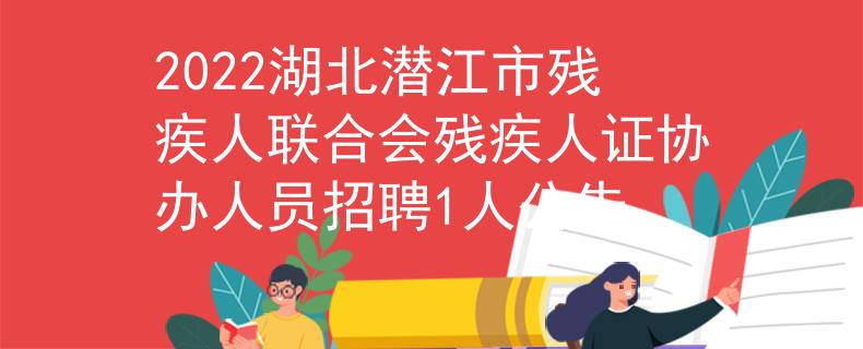 2022湖北潜江市残疾人联合会残疾人证协办人员招聘1人公告